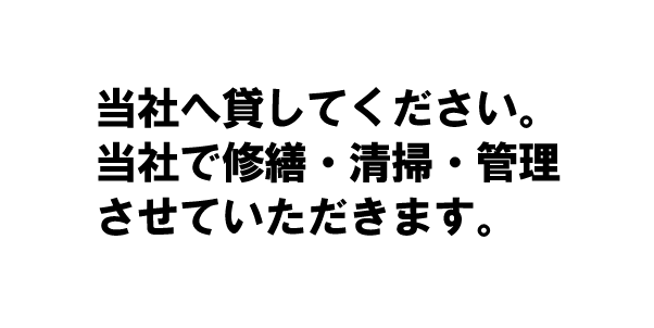当社へ貸してください。当社で修繕・清掃・管理させていただきます。
