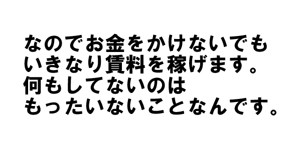 なので初期投資をおさえて早い段階で賃料を稼げます。何もしてないのはもったいないことなんです。